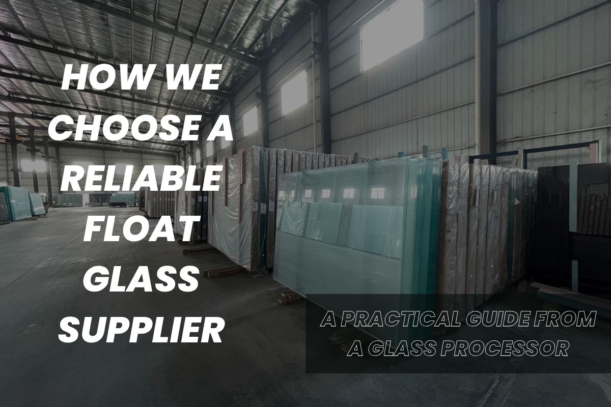 ow we choose a reliable float glass supplier a practical guide from a glass processor